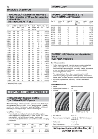 36
HADICE S VÝZTUHOU
THOMAFLUID®
THOMAFLUlD®-Antistatická nasávací a
výtlaková hadice z FEP pro farmaceutiku
a chemikálie
Typ: THOMAPLAST®-EFX
Kat. č. Vnitř.Ø Vně.Ø Provozní Pod- Ocel. POH* Jedn. Cena
mm mm tlak tlak spirála mm m Euro
bar bar ano/ne
332422 13 22 16 0,6 ne 100 1 280,00
332423 13 22 16 0,6 ne 100 3 542,00
332424 13 22 16 0,6 ne 100 5 688,00
332425 19 31 16 0,5 ne 125 1 300,00
332426 19 31 16 0,5 ne 125 3 580,00
332427 19 31 16 0,5 ne 125 5 736,00
332428 19 31 16 0,9 ano 80 1 310,00
332429 19 31 16 0,9 ano 80 3 598,00
332430 19 31 16 0,9 ano 80 5 758,00
332431 25 37 16 0,4 ne 150 1 312,00
332432 25 37 16 0,4 ne 150 3 604,00
332433 25 37 16 0,4 ne 150 5 768,00
332434 25 37 16 0,9 ano 100 1 338,00
332435 25 37 16 0,9 ano 100 3 654,00
332436 25 37 16 0,9 ano 100 5 832,00
332437 32 44 16 0,9 ano 120 1 340,00
332438 32 44 16 0,9 ano 120 3 664,00
332439 32 44 16 0,9 ano 120 5 838,00
332440 38 51 16 0,9 ano 150 1 378,00
332441 38 51 16 0,9 ano 150 3 732,00
332442 38 51 16 0,9 ano 150 5 916,00
332443 50 66 16 0,9 ano 200 1 426,00
332444 50 66 16 0,9 ano 200 3 810,00
332445 50 66 16 0,9 ano 200 5 1066,00
332446 63 79 16 0,9 ano 250 1 506,00
332447 63 79 16 0,9 ano 250 3 972,00
332448 63 79 16 0,9 ano 250 5 1352,00
* POH = Poloměr ohybu
THOMAFLUID®-Hadice z ETFE
THOMAFLUID®-Hadička z ETFE
Typ: THOMAFLUID®-Spezial
Materiál hadičky je nekovový, odolává vysokému tlaku, hodí se pro
dopravu kyselin, louhů, solných roztoků, a rozpouštědel, i haloge-
nových, pod tlakem. Pro nekovové systémy HPLC pro oddělování
biologicky aktivních prvků a pro iontovou chromatografii.
Specifikace výrobku:
• Tvarově stálá, chemicky inertní plastová hadička z opálově
bílého polymerního materiálu ETFE, vnější průměr 1/16“, vnitřní
průměry 0,25; 0,50 a 0,75 mm, ohebná a houževnatá,
neobsahuje odlučitelné částice, zdravotně nezávadná, biologicky
kompatibilní.
Kat. č. Vnitřní Ø Vnější Ø Tlak. Jedn. Cena
mm mm pevnost m Euro
bar
83276 0,25 1,6 185 1 57,00
83277 0,25 1,6 185 3 144,00
THOMAFLUID®-Hadička z ETFE
Typ: THOMAFLUID®-Spezial
Kat. č. Vnitřní Ø Vnější Ø Tlak. Jedn. Cena
mm mm pevnost m Euro
bar
83278 0,25 1,6 185 5 185,00
83293 0,50 1,6 150 1 57,00
83294 0,50 1,6 150 3 144,00
83295 0,50 1,6 150 5 185,00
83331 0,75 1,6 115 1 57,00
83332 0,75 1,6 115 3 144,00
83333 0,75 1,6 115 5 185,00
18999 1,00 1,6 85 1 57,00
19000 1,00 1,6 85 3 144,00
19001 1,00 1,6 85 5 185,00
THOMAFLUID®-Hadice pro chemikálie z
ETFE
Typ: PEKA-TUBE IDS
Specifikace výrobku:
• Pružně ohebná, tepelně, chemicky a mechanicky neobyčejně
odolná hadice z fluorkarbonového termoplastu, stabilní
v rozpouštědlech a při hydrolýze, zatížitelná tlakem, neprotahuje
se a je odolná proti otěru. Elektricky nevodivá, odolává
vysokoenergetickému záření.
• Pro dopravu tekutin všeho druhu a surovin v extrémních
podmínkách, jako jsou jaderné reaktory, přístroje pro chemické
reakce, volně ložené a venkovní potrubí v chemickém průmyslu.
• Průchodky v prostředích pod účinky koroze a radioaktivho
záření.
Technická specifikace:
• Barva: bezbarvá-průsvitná
• Tvrdost podle Shoreho A: 75
• Hustota: 1,7 g/cm3
• Bod měknutí: +271 °C
• Rozmezí pracovních teplot: -100 °C až +150 °C, krátkodobě:
až +200 °C
• Navlhavost: < 0,01 %
• Elektrická pevnost: > 7,8 kV/mm
83 276 45 232 (viz str. 37)
Nakupování pomocí kliknutí myší
www.rct-online.de
 