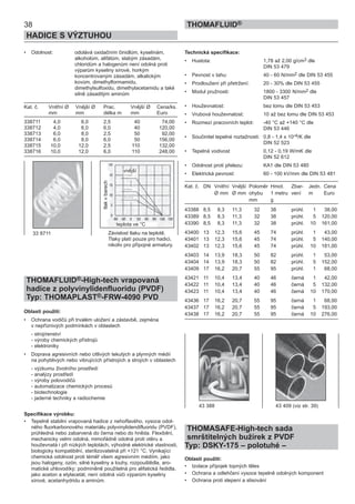 38
HADICE S VÝZTUHOU
THOMAFLUID®
• Odolnost: odolává oxidačním činidlům, kyselinám,
alkoholům, alifátům, slabým zásadám,
chloridům a halogenům není odolná proti
výparům kyseliny sírové, horkým
koncentrovaným zásadám, alkalickým
kovům, dimethylformamidu,
dimethylsulfoxidu, dimethylacetamidu a také
silně zásaditým aminům
Kat. č. Vnitřní Ø Vnější Ø Prac. Vnější Ø Cena/ks.
mm mm délka m mm Euro
338711 4,0 6,0 2,5 40 74,00
338712 4,0 6,0 6,0 40 120,00
338713 6,0 8,0 2,5 50 92,00
338714 6,0 8,0 6,0 50 156,00
338715 10,0 12,0 2,5 110 132,00
338716 10,0 12,0 6,0 110 248,00
THOMAFLUID®-High-tech vrapovaná
hadice z polyvinylidenfluoridu (PVDF)
Typ: THOMAPLAST®-FRW-4090 PVD
Oblasti použití:
• Ochrana vodičů při trvalém uložení a zástavbě, zejména
v nepříznivých podmínkách v oblastech
- strojírenství
- výroby chemických přístrojů
- elektroniky
• Doprava agresivních nebo citlivých tekutých a plynných médií
na pohyblivých nebo vibrujících přístrojích a strojích v oblastech
- výzkumu životního prostředí
- analýzy prostředí
- výroby polovodičů
- automatizace chemických procesů
- biotechnologie
- jaderné techniky a radiochemie
Specifikace výrobku:
• Tepelně stabilní vrapovaná hadice z nehořlavého, vysoce odol-
ného fluorkarbonového materiálu polyvinylidendifluoridu (PVDF),
průhledná nebo zabarvená do černa nebo do hněda. Flexibilní,
mechanicky velmi odolná, mimořádně odolná proti otěru a
houževnatá i při nízkých teplotách, výhodné elektrické vlastnosti,
biologicky kompatibilní, sterilizovatelná při +121 °C. Vynikající
chemická odolnost proti téměř všem agresivním médiím, jako
jsou halogeny, ozón, silné kyseliny a louhy, rozpouštědla, aro-
matické uhlovodíky; podmíněně použitelná pro alifatická ředidla,
jako aceton a etylacetát, není odolná vůči výparům kyseliny
sírové, acetanhydridu a aminům.
Technická specifikace:
• Hustota: 1,78 až 2,00 g/cm3 dle
DIN 53 479
• Pevnost v tahu: 40 - 60 N/mm2 dle DIN 53 455
• Prodloužení při přetržení: 20 - 30% dle DIN 53 455
• Modul pružnosti: 1800 - 3300 N/mm2 dle
DIN 53 457
• Houževnatost: bez lomu dle DIN 53 453
• Vrubová houževnatost: 10 až bez lomu dle DIN 53 453
• Rozmezí pracovních teplot: -40 °C až +140 °C dle
DIN 53 446
• Součinitel tepelné roztažnosti: 0,8 - 1,4 x 10-4/K dle
DIN 52 523
• Tepelná vodivost 0,12 - 0,19 W/mK dle
DIN 52 612
• Odolnost proti přelezu: KA1 dle DIN 53 480
• Elektrická pevnost: 60 - 100 kV/mm dle DIN 53 481
Kat. č. DN Vnitřní Vnější Poloměr Hmot. Zbar- Jedn. Cena
Ø mm Ø mm ohybu 1 metru vení m Euro
mm g
43388 8,5 8,3 11,3 32 38 průhl. 1 38,00
43389 8,5 8,3 11,3 32 38 průhl. 5 120,00
43390 8,5 8,3 11,3 32 38 průhl. 10 161,00
43400 13 12,3 15,6 45 74 průhl. 1 43,00
43401 13 12,3 15,6 45 74 průhl. 5 140,00
43402 13 12,3 15,6 45 74 průhl. 10 181,00
43403 14 13,9 18,3 50 82 průhl. 1 53,00
43404 14 13,9 18,3 50 82 průhl. 5 152,00
43409 17 16,2 20,7 55 95 průhl. 1 68,00
43421 11 10,4 13,4 40 46 černá 1 42,00
43422 11 10,4 13,4 40 46 černá 5 132,00
43423 11 10,4 13,4 40 46 černá 10 170,00
43436 17 16,2 20,7 55 95 černá 1 68,00
43437 17 16,2 20,7 55 95 černá 5 193,00
43438 17 16,2 20,7 55 95 černá 10 276,00
THOMASAFE-High-tech sada
smrštitelných bužírek z PVDF
Typ: DSKY-175 – polotuhé –
Oblasti použití:
• Izolace přípojek topných těles
• Ochrana a odlehčení vysoce tepelně odolných komponent
• Ochrana proti slepení a slisování
43 388 43 409 (viz str. 39)
33 8711 Závislost tlaku na teplotě.
Tlaky platí pouze pro hadici,
nikoliv pro přípojné armatury.
teplota ve °C
tlakvbarech
vnější
 