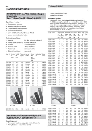 THOMAFLUID®-MAKRO hadice z PA pro
chemikálie
Typ: THOMAPLAST LED-ATLAS II-32
Specifikace výrobku:
• Dobrá tepelná odolnost
• Vynikající mechanická pevnost
• Dobrá odolnost proti opotřebení
• Vynikající houževnatost
• Velmi nízká hustota, díky níž nesaje vlhkost
• Vysoká rozměrová stálost hadice
Technická specifikace:
• Materiál: PA 12 w (polyamid, měkčený)
• Tvrdost podle Shoreho D: 61podle DIN 73378
• Hustota: 1,02 g/cm3 při 23°C
• Rozmezí teplot: –50°C až +100°C
• Prodyšnost: nízká permeabilita
• Zdravotní klasifikace: nezávadná
Kat. č. Vnitřní Vnější Poloměr Barva Prov. Jednotka/ Cena
Ø Ø ohybu hadice tlak m Euro
mm mm při
20 °C
bar
302799 12,0 15,0 90 přírodní 15 5 98,00
302800 12,0 15,0 90 přírodní 15 15 206,00
302801 12,0 15,0 90 černá 15 5 98,00
302802 12,0 15,0 90 černá 15 15 206,00
302803 14,0 18,0 100 přírodní 17 5 134,00
302804 14,0 18,0 100 přírodní 17 15 282,00
302805 14,0 18,0 100 černá 17 5 134,00
302806 14,0 18,0 100 černá 17 15 282,00
303085 18,0 22,0 150 přírodní 13 5 186,00
303086 18,0 22,0 150 přírodní 13 15 392,00
303087 18,0 22,0 150 černá 13 5 186,00
303088 18,0 22,0 150 černá 13 15 392,00
303089 23,0 28,0 190 přírodní 14 5 248,00
303090 23,0 28,0 190 přírodní 14 15 484,00
303091 23,0 28,0 190 černá 14 5 248,00
303092 23,0 28,0 190 černá 14 15 484,00
THOMAFLUID®-Polyamidové potrubí
Typ: NODVOL®-ELGEES PA 12
Flexibilní potrubí
• Pro dopravu kapalných a plynných médií všeho druhu
• Pro hydraulické a pneumatické rozvody
• Tvrdost podle Shoreho D: 60
• Odolné vůči UV záření
Specifikace výrobku:
• Polyamidové trubky, metricky kalibrované podle normy NFE
49.100 (tolerance při vnějším Ø od 4 mm do 5 mm vždy + 0,05
mm a - 0,07 mm, při vnějším Ø od 6 mm do 14 mm vždy + 0,05
mm a - 0,1 mm), zejména pro použití s potrubními rychlospo-
jkami THOMAFLUID®; chemicky inertní, neobsahují žádné
odlučitelné částice, flexibilní, lze je zatížit ohybem i tlakem.
Provozní teploty od -20 °C do +80 °C.
Kat. č. Barva Vnější Vnitřní Poloměr Př.prov. Př.prov. Př.prov. Jedn. Cena
Ø Ø ohybu tlak tlak tlak m Euro
trubky trubky mm 20 °C 50 °C 80 °C m
mm mm bar bar bar
47064 bílá 4 2 25 55 35 25 5 40,00
47065 bílá 4 2 25 55 35 25 25 62,00
47066 bílá 4 2,7 30 25 15 12 5 21,00
47067 bílá 4 2,7 30 25 15 12 25 62,00
47068 bílá 5 3,3 25 25 15 11 5 46,00
47069 bílá 5 3,3 25 25 15 11 25 77,00
47070 bílá 6 4 35 36 26 18 5 36,00
47071 bílá 6 4 35 36 26 18 25 98,00
47072 bílá 8 6 55 25 17 12 5 46,00
47073 bílá 8 6 55 25 17 12 25 139,00
47074 bílá 10 7,5 75 27 18 13 5 67,00
47075 bílá 10 7,5 75 27 18 13 25 215,00
47076 bílá 10 8 90 18 13 9 5 62,00
47077 bílá 10 8 90 18 13 9 25 200,00
47080 bílá 12 10 90 14 10 6 5 72,00
47081 bílá 12 10 90 14 10 6 25 215,00
47082 bílá 14 11 120 18 13 9 5 108,00
47083 bílá 14 11 120 18 13 9 25 281,00
47084 bílá 14 12 100 12 8 5 5 87,00
47085 bílá 14 12 100 12 8 5 25 256,00
47086 černá 4 2 8 55 35 25 5 23,00
47087 černá 4 2 8 55 35 25 25 64,00
47088 černá 4 2,7 10 25 15 12 5 23,00
47089 černá 4 2,7 10 25 15 12 25 64,00
47090 černá 5 3,3 11 25 15 11 5 29,00
47091 černá 5 3,3 11 25 15 11 25 82,00
47092 černá 6 4 12 36 26 18 5 36,00
47093 černá 6 4 12 36 26 18 25 97,00
47094 černá 8 6 19 25 17 12 5 49,00
47095 černá 8 6 19 25 17 12 25 146,00
47096 černá 10 7,5 75 27 18 13 5 72,00
47097 černá 10 7,5 75 27 18 13 25 217,00
47098 černá 10 8 90 18 13 9 5 64,00
47099 černá 10 8 90 18 13 9 25 200,00
47102 černá 12 10 90 14 10 6 5 75,00
47103 černá 12 10 90 14 10 6 25 223,00
47104 černá 14 11 120 18 13 9 5 113,00
47105 černá 14 11 120 18 13 9 25 337,00
30 2799 30 2799 47 064 47 094
44
HADICE S VÝZTUHOU
THOMAFLUID®
 
