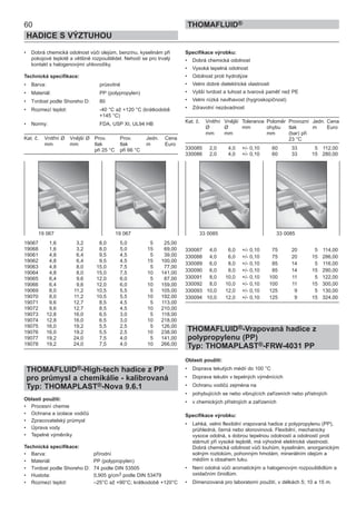 60
HADICE S VÝZTUHOU
THOMAFLUID®
• Dobrá chemická odolnost vůči olejům, benzínu, kyselinám při
pokojové teplotě a většině rozpouštědel. Nehodí se pro trvalý
kontakt s halogenovými uhlovodíky.
Technická specifikace:
• Barva: průsvitné
• Materiál: PP (polypropylen)
• Tvrdost podle Shoreho D: 80
• Rozmezí teplot: -40 °C až +120 °C (krátkodobě
+145 °C)
• Normy: FDA, USP XI, UL94 HB
Kat. č. Vnitřní Ø Vnější Ø Prov. Prov. Jedn. Cena
mm mm tlak tlak m Euro
při 25 °C při 66 °C
19067 1,6 3,2 8,0 5,0 5 25,00
19068 1,6 3,2 8,0 5,0 15 69,00
19061 4,8 6,4 9,5 4,5 5 39,00
19062 4,8 6,4 9,5 4,5 15 100,00
19063 4,8 8,0 15,0 7,5 5 77,00
19064 4,8 8,0 15,0 7,5 10 141,00
19065 6,4 9,6 12,0 6,0 5 87,00
19066 6,4 9,6 12,0 6,0 10 159,00
19069 8,0 11,2 10,5 5,5 5 105,00
19070 8,0 11,2 10,5 5,5 10 192,00
19071 9,6 12,7 8,5 4,5 5 113,00
19072 9,6 12,7 8,5 4,5 10 210,00
19073 12,8 16,0 6,5 3,0 5 118,00
19074 12,8 16,0 6,5 3,0 10 218,00
19075 16,0 19,2 5,5 2,5 5 126,00
19076 16,0 19,2 5,5 2,5 10 238,00
19077 19,2 24,0 7,5 4,0 5 141,00
19078 19,2 24,0 7,5 4,0 10 266,00
THOMAFLUID®-High-tech hadice z PP
pro průmysl a chemikálie - kalibrovaná
Typ: THOMAPLAST®-Nova 9.6.1
Oblasti použití:
• Procesní chemie
• Ochrana a izolace vodičů
• Zpracovatelský průmysl
• Úprava vody
• Tepelné výměníky
Technická specifikace:
• Barva: přírodní
• Materiál: PP (polypropylen)
• Tvrdost podle Shoreho D: 74 podle DIN 53505
• Hustota: 0,905 g/cm3 podle DIN 53479
• Rozmezí teplot: –25°C až +90°C; krátkodobě +120°C
Specifikace výrobku:
• Dobrá chemická odolnost
• Vysoká tepelná odolnost
• Odolnost proti hydrolýze
• Velmi dobré dielektrické vlastnosti
• Vyšší tvrdost a tuhost a tvarová paměť než PE
• Velmi nízká navlhavost (hygroskopičnost)
• Zdravotní nezávadnost
Kat. č. Vnitřní Vnější Tolerance Poloměr Provozní Jedn. Cena
Ø Ø mm ohybu tlak m Euro
mm mm mm (bar) při
23 °C
330085 2,0 4,0 +/- 0,10 60 33 5 112,00
330086 2,0 4,0 +/- 0,10 60 33 15 280,00
330087 4,0 6,0 +/- 0,10 75 20 5 114,00
330088 4,0 6,0 +/- 0,10 75 20 15 286,00
330089 6,0 8,0 +/- 0,10 85 14 5 116,00
330090 6,0 8,0 +/- 0,10 85 14 15 290,00
330091 8,0 10,0 +/- 0,10 100 11 5 122,00
330092 8,0 10,0 +/- 0,10 100 11 15 300,00
330093 10,0 12,0 +/- 0,10 125 9 5 130,00
330094 10,0 12,0 +/- 0,10 125 9 15 324,00
THOMAFLUID®-Vrapovaná hadice z
polypropylenu (PP)
Typ: THOMAPLAST®-FRW-4031 PP
Oblasti použití:
• Doprava tekutých médií do 100 °C
• Doprava tekutin v tepelných výměnících
• Ochranu vodičů zejména na
• pohybujících se nebo vibrujících zařízeních nebo přístrojích
• v chemických přístrojích a zařízeních
Specifikace výrobku:
• Lehká, velmi flexibilní vrapovaná hadice z polypropylenu (PP),
průhledná, černá nebo slonovinová. Flexibilní, mechanicky
vysoce odolná, s dobrou tepelnou odolností a odolností proti
stárnutí při vysoké teplotě, má výhodné elektrické vlastnosti.
Dobrá chemická odolnost vůči louhům, kyselinám, anorganickým
solným roztokům, pohonným hmotám, minerálním olejům a
médiím s obsahem tuku.
• Není odolná vůči aromatickým a halogenovým rozpouštědlům a
oxidačním činidlům.
• Dimenzovaná pro laboratorní použití, v délkách 5; 10 a 15 m.
19 067 19 067 33 0085 33 0085
 
