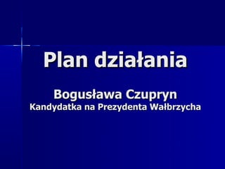 Plan działaniaPlan działania
Bogusława CzuprynBogusława Czupryn
Kandydatka na Prezydenta WałbrzychaKandydatka na Prezydenta Wałbrzycha
 