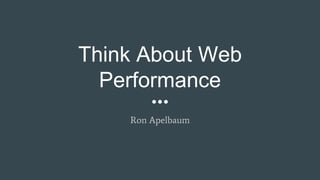 Think About Web
Performance
Ron Apelbaum
 