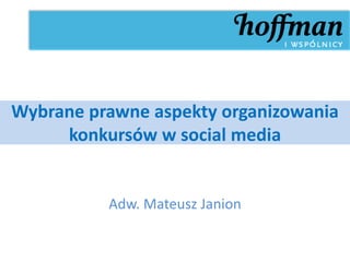 Wybrane prawne aspekty organizowania
     konkursów w social media


          Adw. Mateusz Janion
 