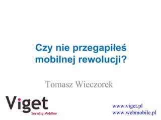 Czy nie przegapiłeś mobilnej rewolucji? Tomasz Wieczorek www.viget.pl www.webmobile.pl 