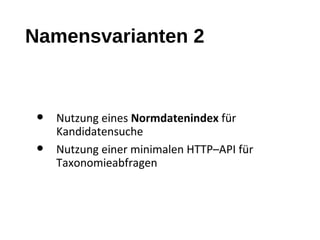 Namensvarianten 2
• Nutzung eines Normdatenindex für
Kandidatensuche
• Nutzung einer minimalen HTTP–API für
Taxonomieabfragen
 