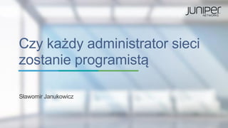 Czy każdy administrator sieci
zostanie programistą
Sławomir Janukowicz
 