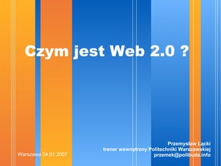Czym jest Web 2.0 ? ,[object Object],Warszawa 04.01.2007 