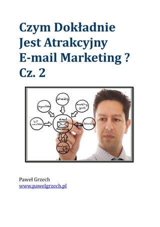 Czym Dokładnie
Jest Atrakcyjny
E-mail Marketing ?
Cz. 2
Paweł Grzech
www.pawelgrzech.pl
 