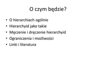 O czym będzie? 
• O hierarchiach ogólnie 
• Hierarchyid jako takie 
• Męczenie i dręczenie hierarchyid 
• Ograniczenia i możliwości 
• Linki i literatura 
 