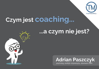 Czym jest coaching...
...a czym nie jest?
Adrian Paszczyk
 