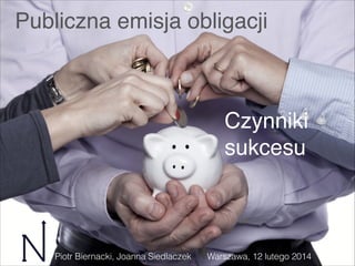 Publiczna emisja obligacji

Czynniki
sukcesu

Piotr Biernacki, Joanna Siedlaczek

Warszawa, 12 lutego 2014

 