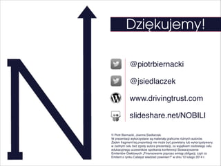 Dziękujemy!
@piotrbiernacki
@jsiedlaczek
www.drivingtrust.com
slideshare.net/NOBILI
© Piotr Biernacki, Joanna Siedlaczek#
...