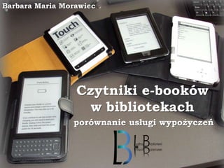 Barbara Maria Morawiec

Czytniki e-booków
w bibliotekach
porównanie usługi wypożyczeń

 