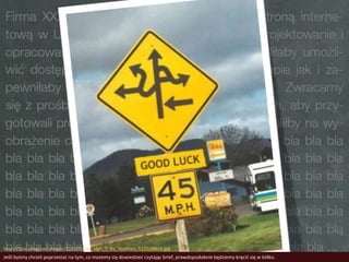 http://issiz.blogg.se/images/2010/funny_sign_7_by_lostrites_123558855.jpg
Jeśli byśmy chcieli poprzestad na tym, co możemy się dowiedzied czytając brief, prawdopodobnie będziemy kręcid się w kółko.
 