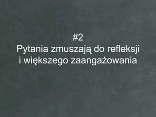 #2
Pytania zmuszają do refleksji
i większego zaangażowania
 