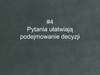#4
  Pytania ułatwiają
podejmowanie decyzji
 