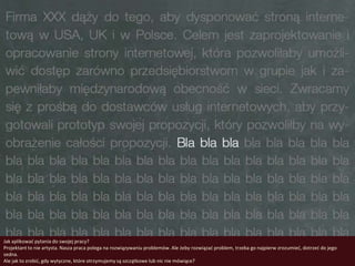 Jak aplikowad pytania do swojej pracy?
Projektant to nie artysta. Nasza praca polega na rozwiązywaniu problemów. Ale żeby rozwiązad problem, trzeba go najpierw zrozumied, dotrzed do jego
sedna.
Ale jak to zrobid, gdy wytyczne, które otrzymujemy są szczątkowe lub nic nie mówiące?
 
