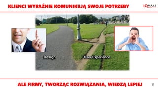 KLIENCI WYRAŹNIE KOMUNIKUJĄ SWOJE POTRZEBY
ALE FIRMY, TWORZĄC ROZWIĄZANIA, WIEDZĄ LEPIEJ 5
 