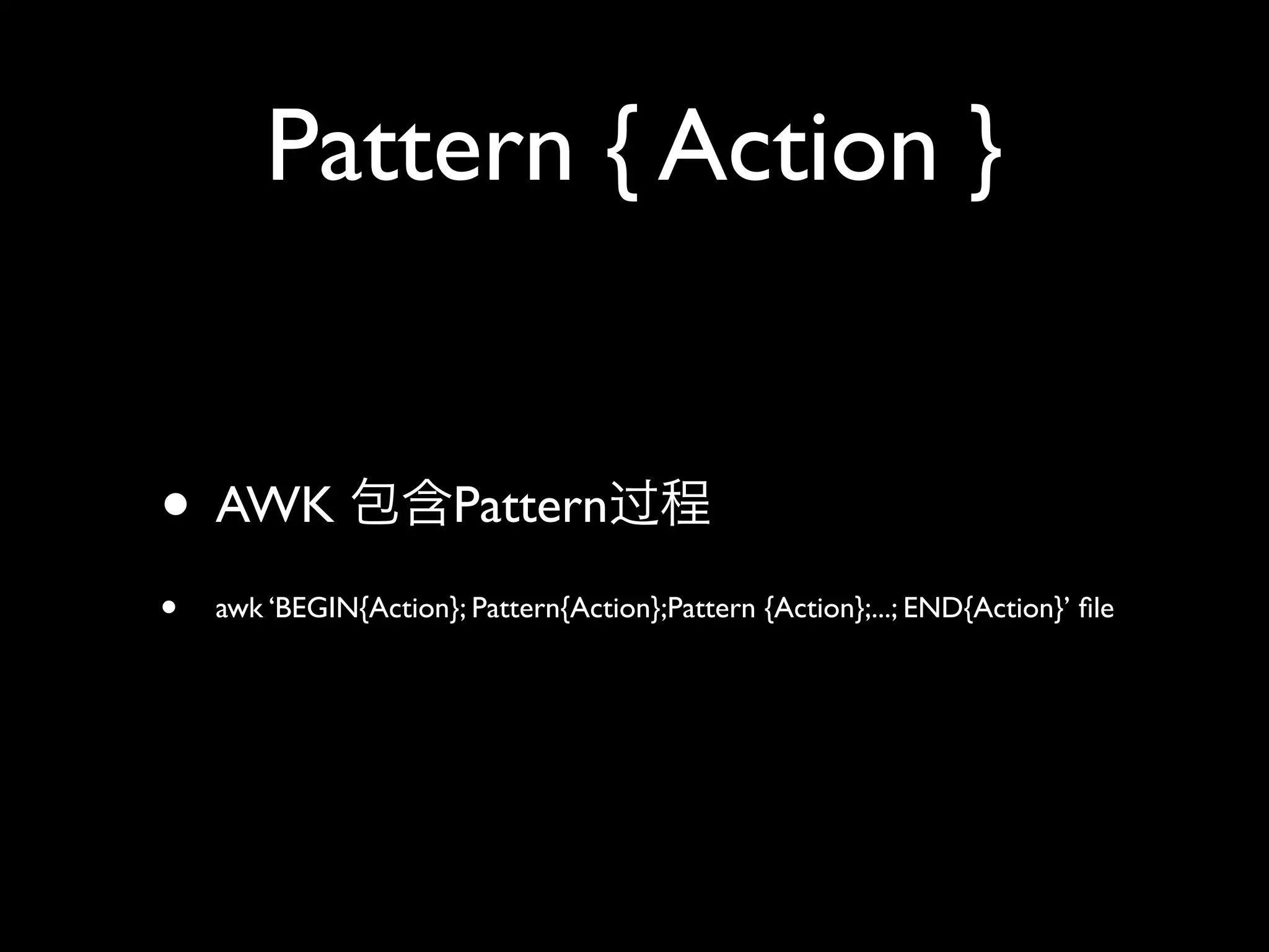 Pattern { Action }


• AWK                  Pattern
•   awk ‘BEGIN{Action}; Pattern{Action};Pattern {Action};...; END{Action}’ ﬁle
 