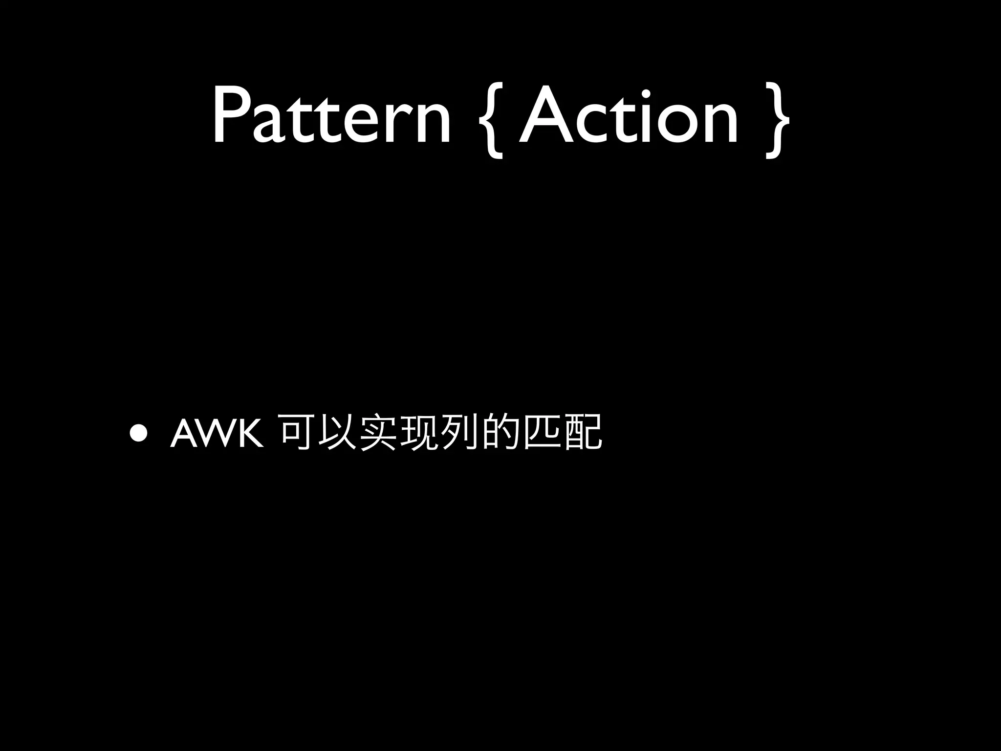 Pattern { Action }


• AWK
 