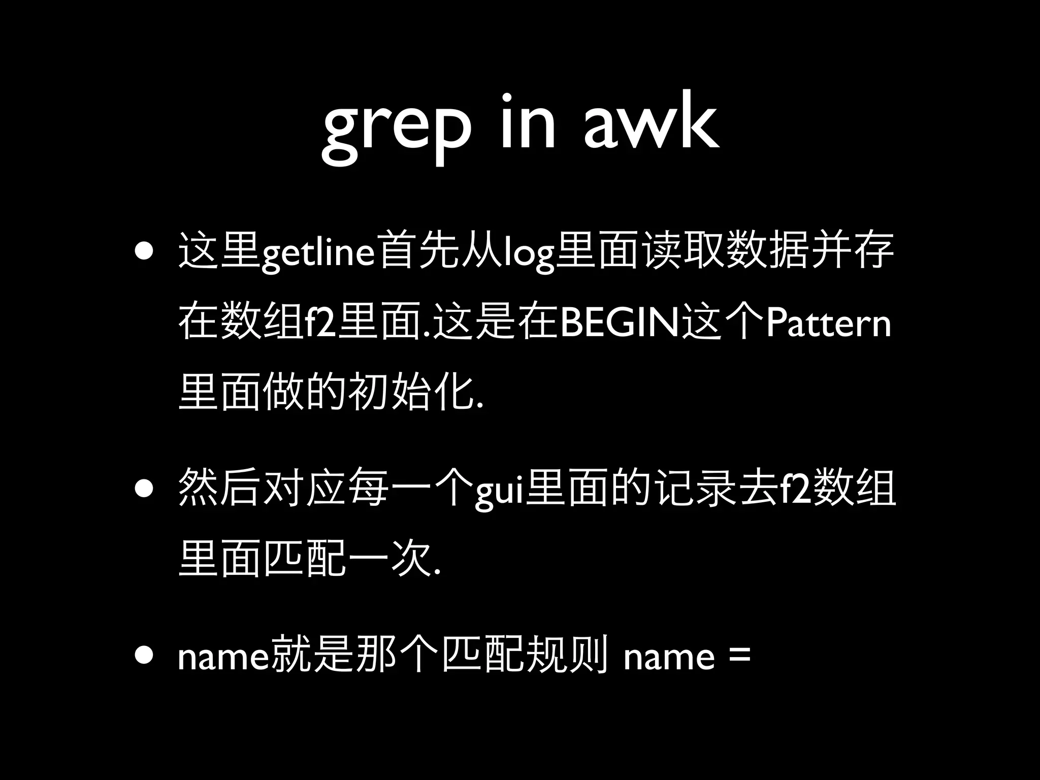 grep in awk
•    getline               log
         f2    .                 BEGIN      Pattern
                       .

•                      gui                  f2
                   .

• name                             name =
 
