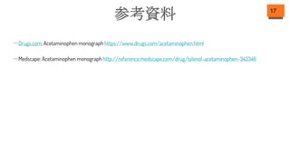 参考資料 17
－Drugs.com; Acetaminophen monograph https://www.drugs.com/acetaminophen.html
－Medscape; Acetaminophen monograph http://reference.medscape.com/drug/tylenol-acetaminophen-343346
 