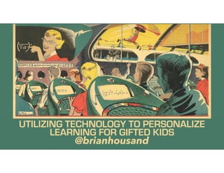 UTILIZING TECHNOLOGY TO PERSONALIZE
LEARNING FOR GIFTED KIDS
@brianhousand
 