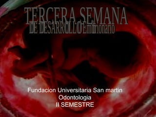 TERCERA SEMANA  DE DESARROLLO Embrionario  Fundacion Universitaria San martin Odontologia II SEMESTRE 