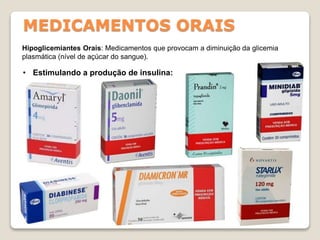 MEDICAMENTOS ORAIS
Hipoglicemiantes Orais: Medicamentos que provocam a diminuição da glicemia
plasmática (nível de açúcar do sangue).
• Estimulando a produção de insulina:
 
