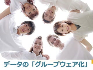データの「グループウェア化」
 