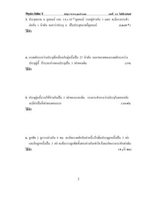 Physics Online V               http://www.pec9.com                  บทที่ 15 ไฟฟาสถิตย
3. ประจขนาด A คูลอมบ และ 1.0 x 10–5 คูลอมบ วางอยูหางกัน 3 เมตร จะมีแรงกระทํา
          ุ
   ตอกน 1 นิวตัน จงหาวาประจุ A เปนประจุขนาดกี่คูลอมบ
       ั                                                                (1.0x10–4 )
วธทา
 ิี ํ




4. แรงผลกระหวางประจทเ่ี หมอนกนคหนงเปน 27 นิวตัน จงหาขนาดของแรงผลกระหวาง
         ั           ุ   ื ั ู ่ึ                            ั    
   ประจคน้ี ถาระยะหางของประจุเปน 3 เทาของเดิม
       ุ ู                                                          ( 3 N)
วธทา
 ิี ํ




5. ประจุคูหนึ่งวางใหหางกันเปน 2 เทาของระยะเดิม แรงกระทาระหวางประจในตอนหลง
                                                           ํ         ุ          ั
   จะมคาเปนกเ่ี ทาของตอนแรก
      ี                                                                ( 1/4 เทา)
วธทา
 ิี ํ




6. ลูกพิธ 2 ลูกวางหางกัน 8 ซม. จะเกิดแรงผลักกันคาหนึ่ง ถาเพิ่มประจุลูกหนึ่งเปน 2 เทา
                                                                                       
   และอีกลูกหนึ่งเปน 3 เทา จะตองวางลูกพิธทั้งสองหางกันเทาใด จงจะเกดแรงกระทาเทาเดม
                                                                 ึ    ิ           ํ  ิ
วธทา ! ! ! ! ! ! ! ! ! ! ! ! ! ! ! ! ! ! ! ! ! ! ( 8 6 ซม.)!
 ิี ํ




!                                          %!
 