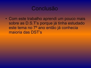 Conclusão  Com este trabalho aprendi um pouco mais sobre as D.S.T’s porque já tinha estudado este tema no 7º ano então já conhecia maioria das DST’s  