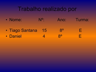 Trabalho realizado por  Nome:  Nº:  Ano:  Turma:  Tiago Santana  15  8º  E Daniel  4  8º  E 