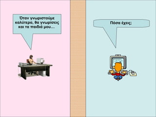 Πόσα έχεις;   Όταν γνωριστούμε καλύτερα, θα γνωρίσεις και τα παιδιά μου…  