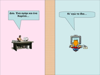 Κι’ εγώ το ίδιο… Δύο. Ένα αγόρι και ένα  Κορίτσι…   