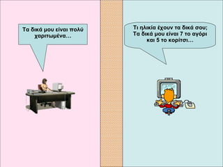    Τι ηλικία έχουν τα δικά σου; Τα δικά μου είναι 7 το αγόρι και 5 το κορίτσι… Τα δικά μου είναι πολύ χαριτωμένα… 