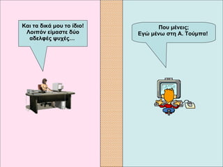 Που μένεις; Εγώ μένω στη Α. Τούμπα!   Και τα δικά μου το ίδιο! Λοιπόν είμαστε δύο αδελφές ψυχές…   