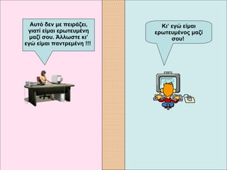 Κι’ εγώ είμαι ερωτευμένος μαζί σου!   Αυτό δεν με πειράζει, γιατί είμαι ερωτευμένη μαζί σου. Άλλωστε κι’ εγώ είμαι παντρεμένη  !!!   