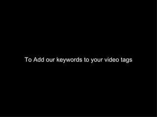 To Add our keywords to your video tags  