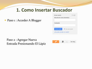 1. Como Insertar Buscador
 Paso 1 : Acceder A Blogger
Paso 2 : Agregar Nueva
Entrada Presionando El Lápiz
 