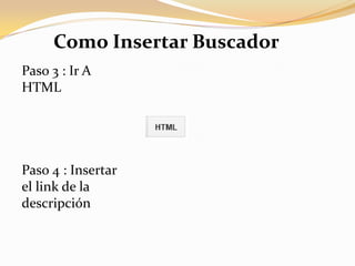 Como Insertar Buscador
Paso 3 : Ir A
HTML
Paso 4 : Insertar
el link de la
descripción
 