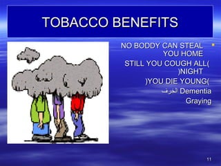 1111
TOBACCO BENEFITSTOBACCO BENEFITS
NO BODDY CAN STEALNO BODDY CAN STEAL
YOU HOMEYOU HOME
))STILL YOU COUGH ALLSTILL YOU COUGH ALL
NIGHTNIGHT((
))YOU DIE YOUNGYOU DIE YOUNG((
DementiaDementia‫الخرف‬‫الخرف‬
GrayingGraying
 
