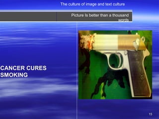 1515
CANCER CURES
SMOKING
The culture of image and text culture
Picture Is better than a thousand
words
 
