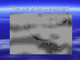 22
""The use of fun is importantThe use of fun is important""
 