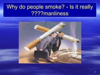 44
Why do people smoke? - Is it reallyWhy do people smoke? - Is it really
manlinessmanliness????????
 