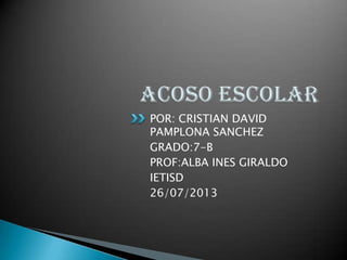 POR: CRISTIAN DAVID
PAMPLONA SANCHEZ
GRADO:7-B
PROF:ALBA INES GIRALDO
IETISD
26/07/2013
 