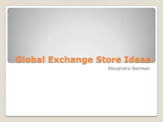 Global Exchange Store Ideas
Alexandra Berman
 