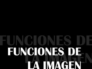 FUNCIONES DE
LA IMAGEN
FUNCIONES DE
 