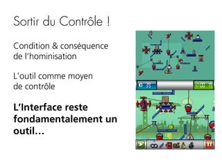 Sortir du Contrôle !
Condition & conséquence
de l’hominisation
L’outil comme moyen
de contrôle

L’Interface reste
fondamentalement un
outil…

 