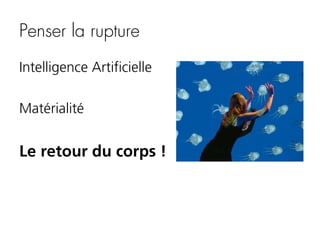 Penser la rupture
Intelligence Artificielle
Matérialité

Le retour du corps !

 